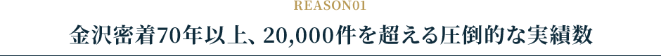 金沢密着70年以上、20,000件を超える圧倒的な実績数